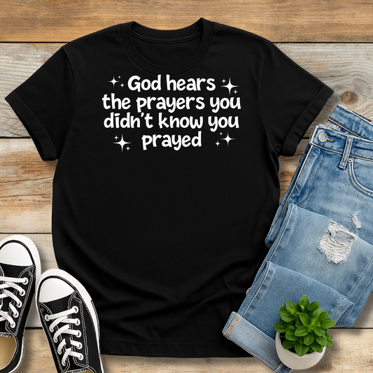 God hears the prayers you didn’t know you prayed T-Shirt