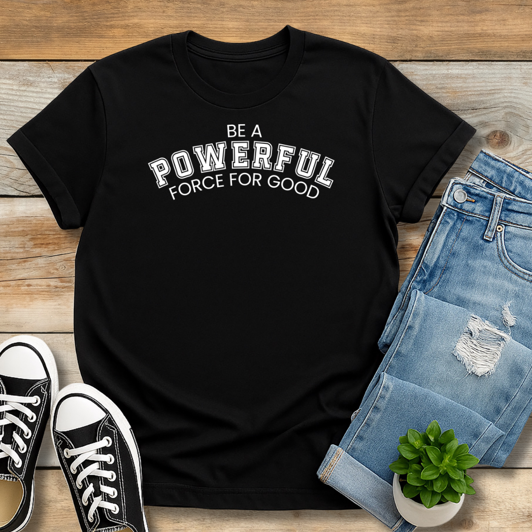 Be A Powerful Force For GoodTee | Inspirational Christian Leadership Shirt