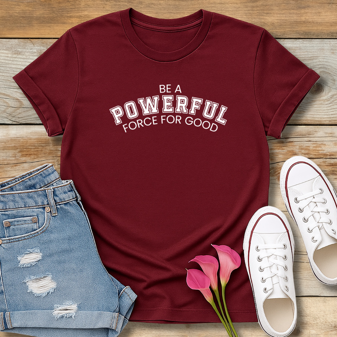 Be A Powerful Force For GoodTee | Inspirational Christian Leadership Shirt