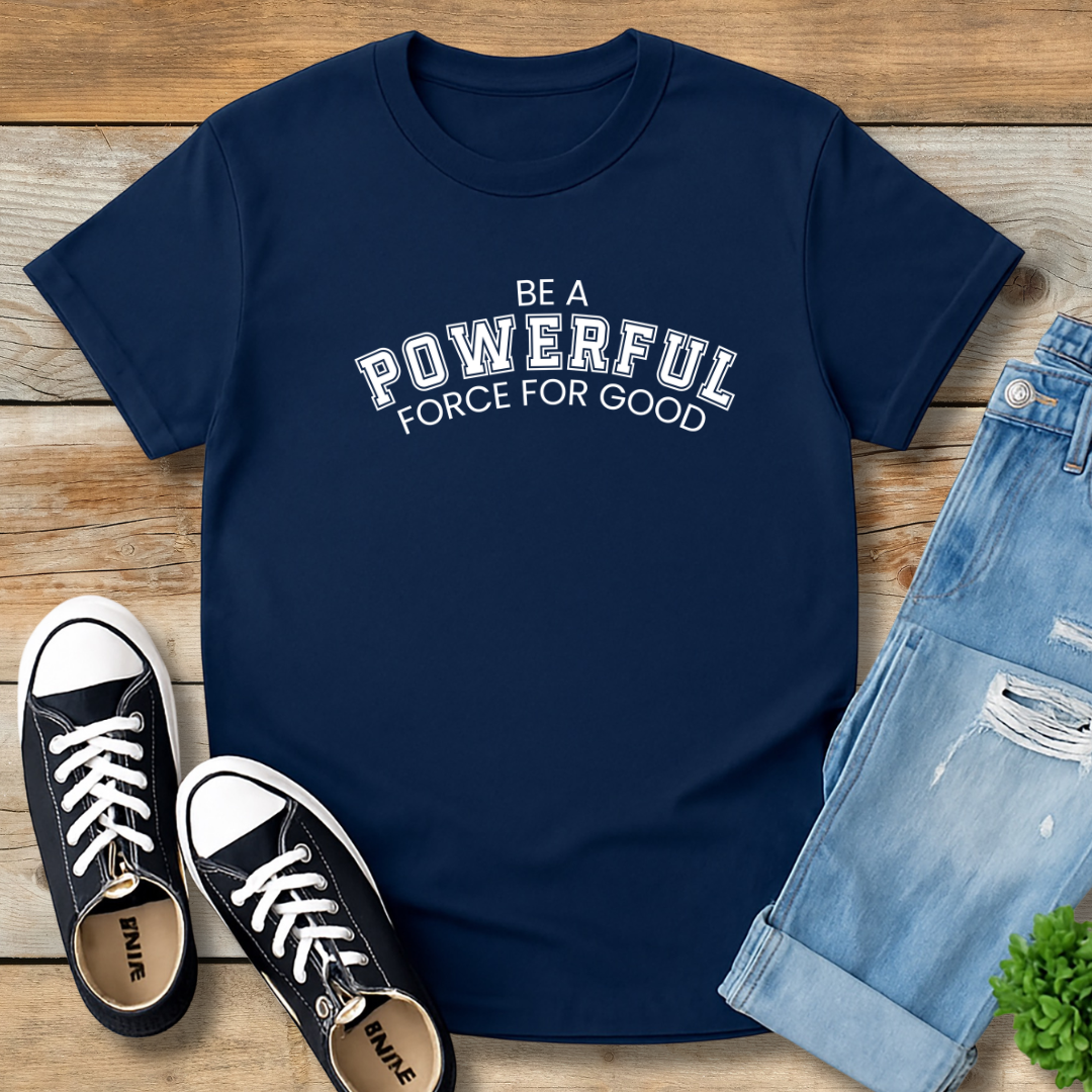 Be A Powerful Force For GoodTee | Inspirational Christian Leadership Shirt