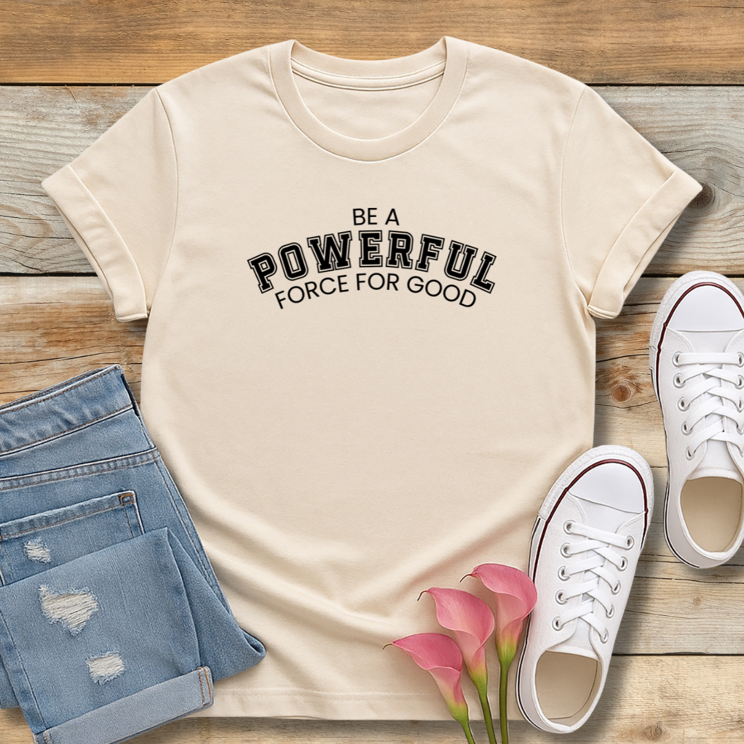 Be A Powerful Force For GoodTee | Inspirational Christian Leadership Shirt