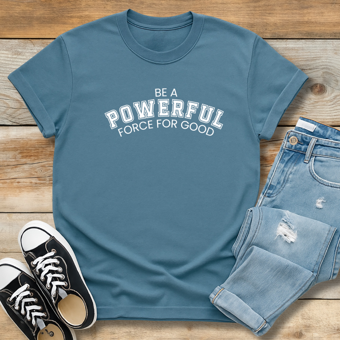 Be A Powerful Force For GoodTee | Inspirational Christian Leadership Shirt