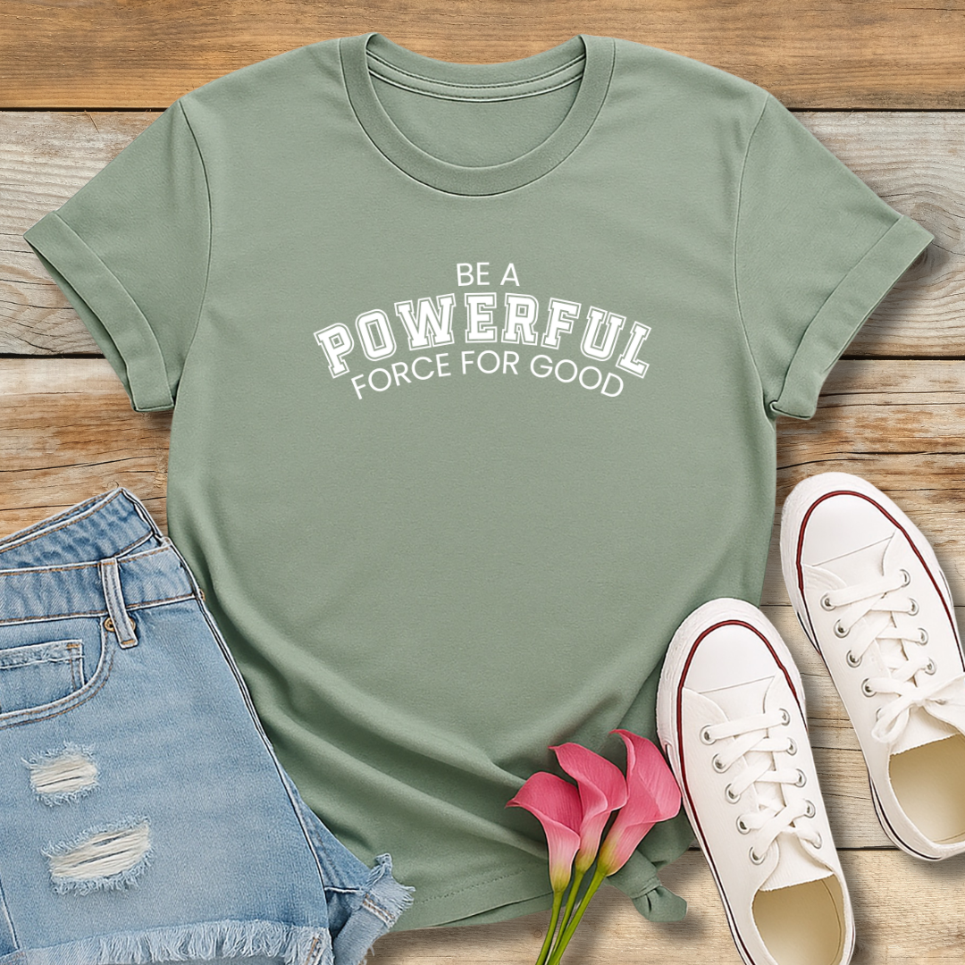 Be A Powerful Force For GoodTee | Inspirational Christian Leadership Shirt